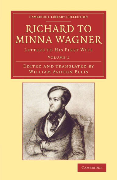 Richard To Minna Wagner: Letters To His First Wife (Cambridge Library Collection - Music) (Volume 1)