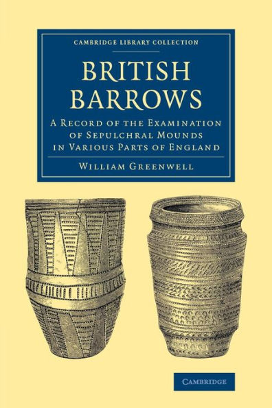 British Barrows: A Record Of The Examination Of Sepulchral Mounds In Various Parts Of England (Cambridge Library Collection - Archaeology)