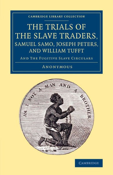 The Trials Of The Slave Traders, Samuel Samo, Joseph Peters, And William Tufft: And The Fugitive Slave Circulars (Cambridge Library Collection - Slavery And Abolition)