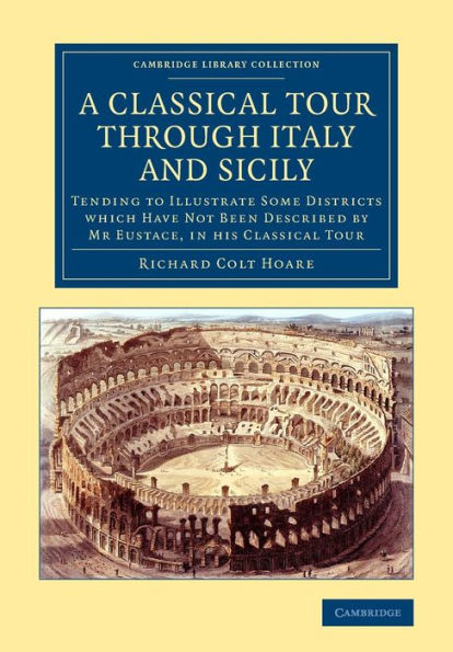 A Classical Tour Through Italy And Sicily: Tending To Illustrate Some Districts Which Have Not Been Described By Mr Eustace, In His Classical Tour (Cambridge Library Collection - Archaeology)