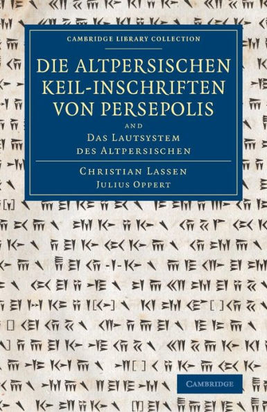 Die Altpersischen Keil-Inschriften Von Persepolis: And Das Lautsystem Des Altpersischen (Cambridge Library Collection - Archaeology)