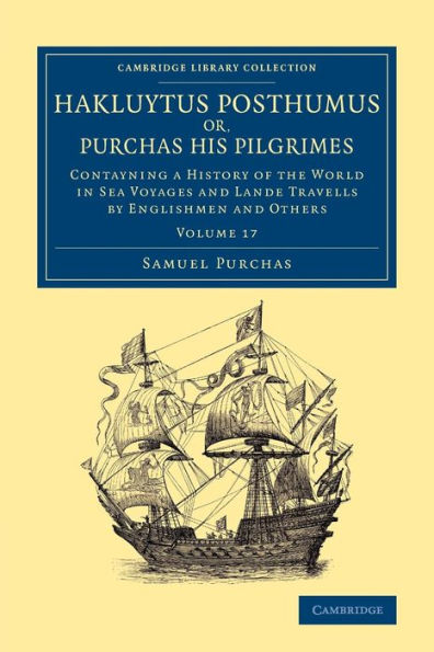 Hakluytus Posthumus Or, Purchas His Pilgrimes: Contayning A History Of The World In Sea Voyages And Lande Travells By Englishmen And Others (Cambridge ... - Maritime Exploration) (Volume 17)