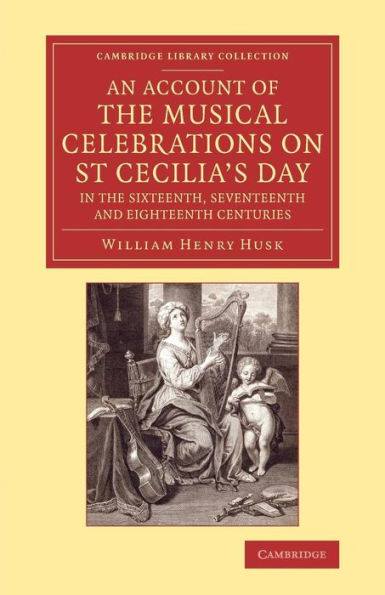An Account Of The Musical Celebrations On St Cecilia's Day In The Sixteenth, Seventeenth And Eighteenth Centuries (Cambridge Library Collection - Music)