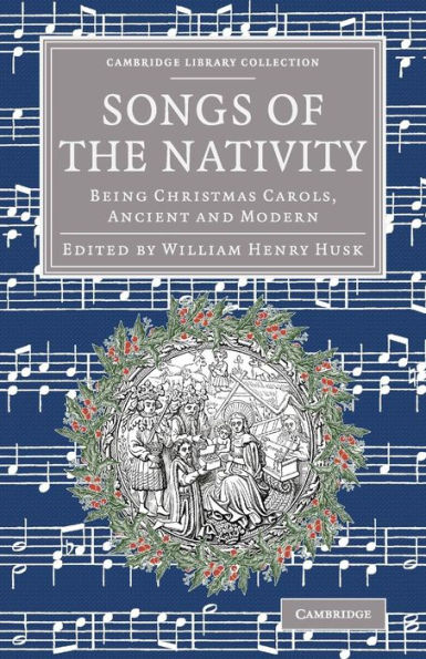 Songs Of The Nativity: Being Christmas Carols, Ancient And Modern (Cambridge Library Collection - Music)