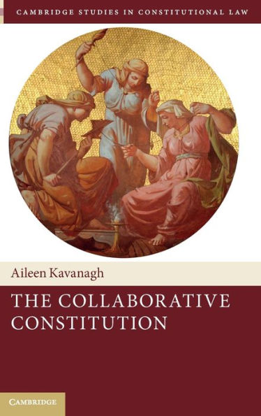 The Collaborative Constitution (Cambridge Studies In Constitutional Law, Series Number 38)