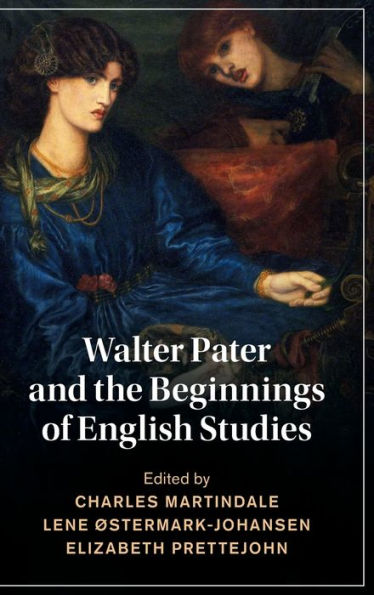 Walter Pater And The Beginnings Of English Studies (Cambridge Studies In Nineteenth-Century Literature And Culture, Series Number 144)