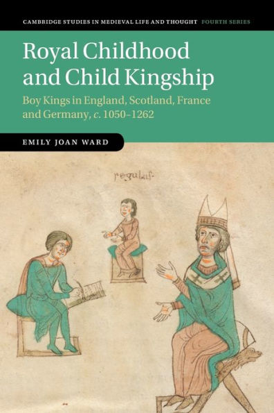 Royal Childhood And Child Kingship (Cambridge Studies In Medieval Life And Thought: Fourth Series, Series Number 120)