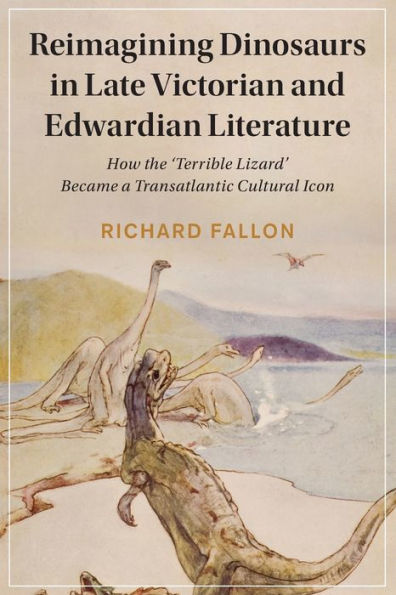Reimagining Dinosaurs In Late Victorian And Edwardian Literature (Cambridge Studies In Nineteenth-Century Literature And Culture, Series Number 132)