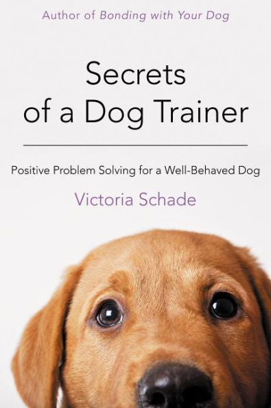 Secrets Of A Dog Trainer: Positive Problem Solving For A Well-Behaved Dog