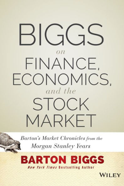 Biggs On Finance, Economics, And The Stock Market:Barton's Market Chronicles From The Morgan Stanley Years