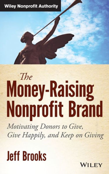 The Money-Raising Nonprofit Brand: Motivating Donors To Give, Give Happily, And Keep On Giving (Wiley Nonprofit Authority)