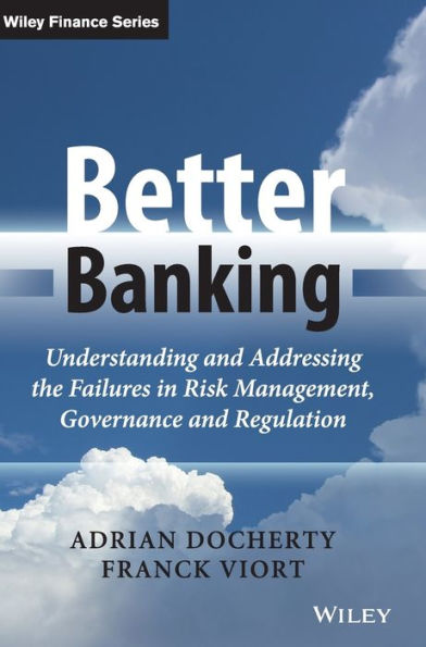 Better Banking: Understanding And Addressing The Failures In Risk Management, Governance And Regulation
