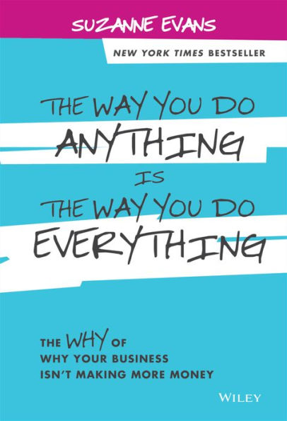 The Way You Do Anything Is The Way You Do Everything: The Why Of Why Your Business Isn't Making More Money