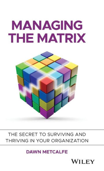 Managing The Matrix: The Secret To Surviving And Thriving In Your Organization