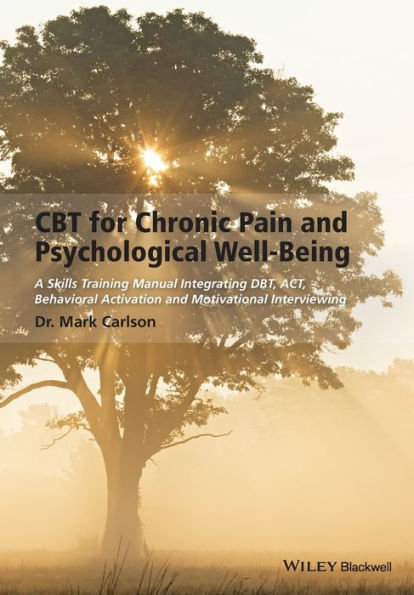 Cbt For Chronic Pain And Psychological Well-Being: A Skills Training Manual Integrating Dbt, Act, Behavioral Activation And Motivational Interviewing
