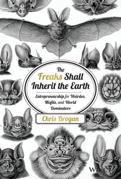 The Freaks Shall Inherit The Earth: Entrepreneurship For Weirdos, Misfits, And World Dominators