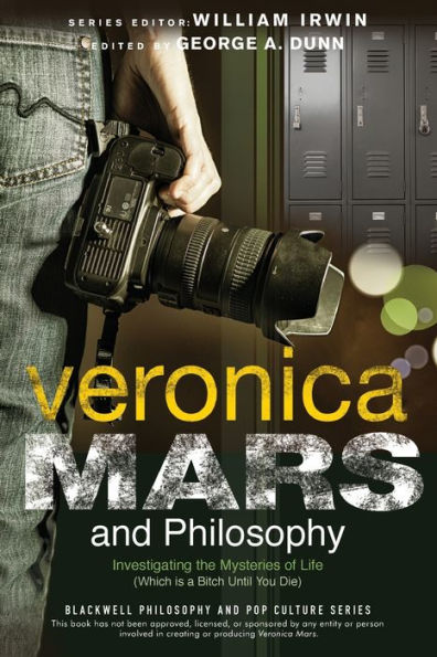 Veronica Mars And Philosophy: Investigating The Mysteries Of Life (Which Is A Bitch Until You Die) (The Blackwell Philosophy And Pop Culture Series)