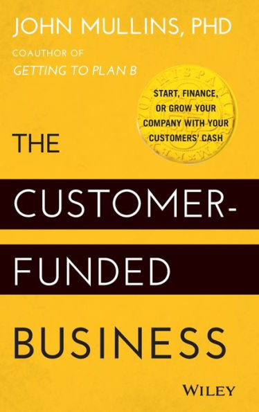 The Customer-Funded Business: Start, Finance, Or Grow Your Company With Your Customers' Cash