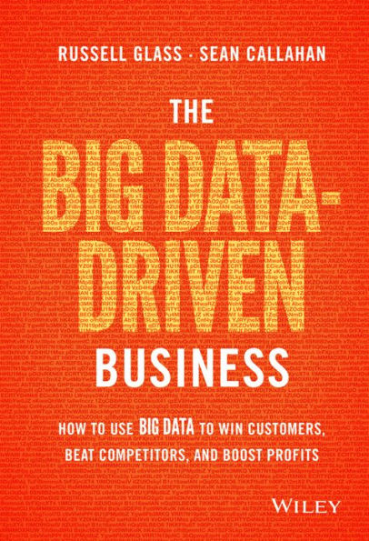 The Big Data-Driven Business: How To Use Big Data To Win Customers, Beat Competitors, And Boost Profits