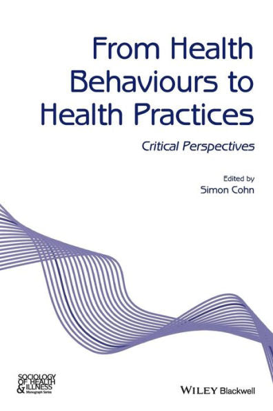 From Health Behaviours To Health Practices: Critical Perspectives (Sociology Of Health And Illness Monographs)