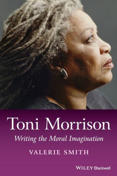 Toni Morrison: Writing The Moral Imagination (Wiley Blackwell Introductions To Literature)