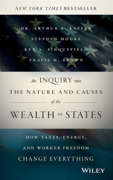 An Inquiry Into The Nature And Causes Of The Wealth Of States: How Taxes, Energy, And Worker Freedom Change Everything