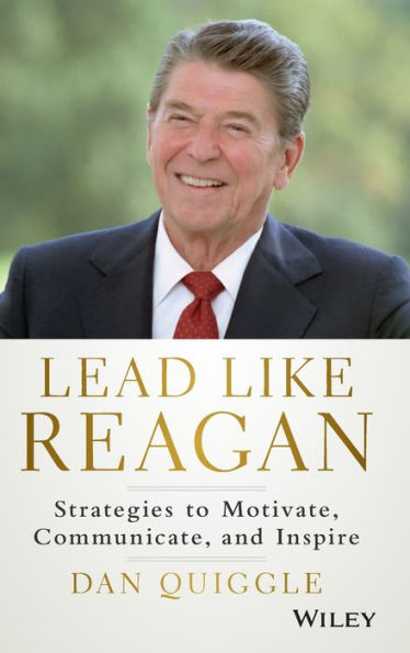 Lead Like Reagan: Strategies To Motivate, Communicate, And Inspire