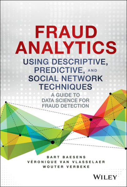 Fraud Analytics Using Descriptive, Predictive, And Social Network Techniques: A Guide To Data Science For Fraud Detection (Wiley And Sas Business Series)