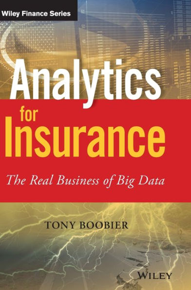 Analytics For Insurance: The Real Business Of Big Data (The Wiley Finance Series)
