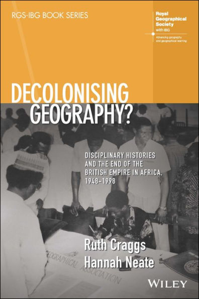 Decolonising Geography? Disciplinary Histories And The End Of The British Empire In Africa, 1948-1998 (Rgs-Ibg Book Series)