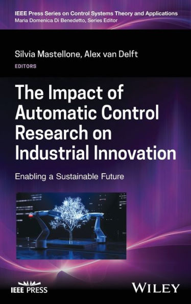 The Impact Of Automatic Control Research On Industrial Innovation: Enabling A Sustainable Future (Ieee Press Series On Control Systems Theory And Applications)