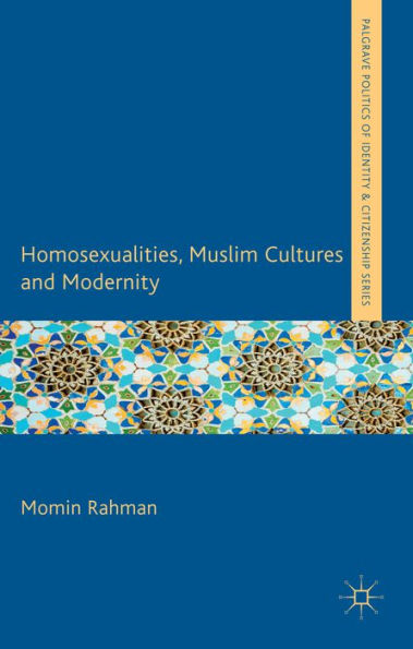 Homosexualities, Muslim Cultures And Modernity (Palgrave Politics Of Identity And Citizenship Series)