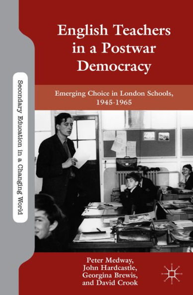 English Teachers In A Postwar Democracy: Emerging Choice In London Schools, 1945-1965 (Secondary Education In A Changing World)