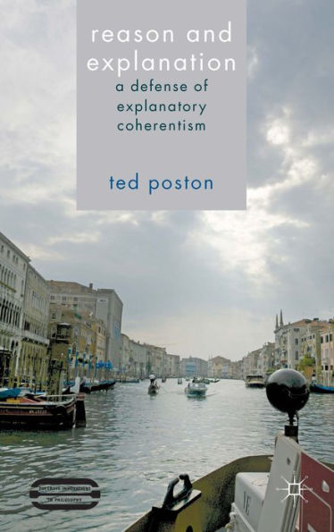 Reason And Explanation: A Defense Of Explanatory Coherentism (Palgrave Innovations In Philosophy)