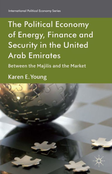 The Political Economy Of Energy, Finance And Security In The United Arab Emirates: Between The Majilis And The Market (International Political Economy Series)