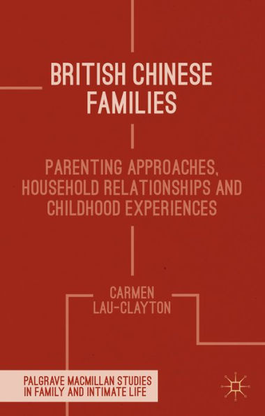British Chinese Families: Parenting, Relationships And Childhoods (Palgrave Macmillan Studies In Family And Intimate Life)