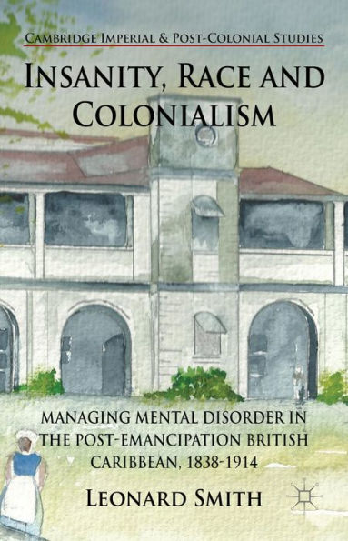 Insanity, Race And Colonialism: Managing Mental Disorder In The Post-Emancipation British Caribbean, 1838-1914 (Cambridge Imperial And Post-Colonial Studies)