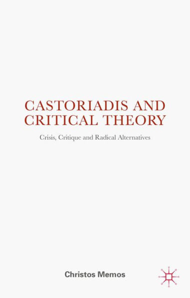 Castoriadis And Critical Theory: Crisis, Critique And Radical Alternatives