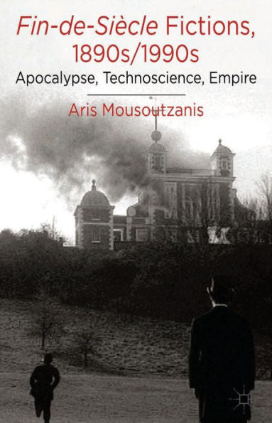 Fin-De-Siècle Fictions, 1890S-1990S: Apocalypse, Technoscience, Empire