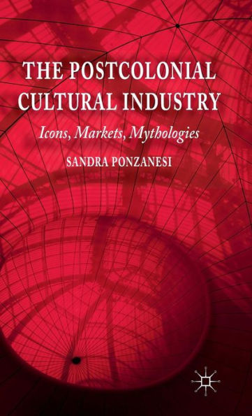 The Postcolonial Cultural Industry: Icons, Markets, Mythologies