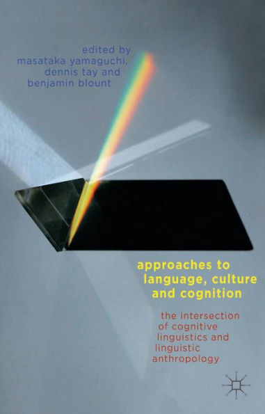 Approaches To Language, Culture, And Cognition: The Intersection Of Cognitive Linguistics And Linguistic Anthropology