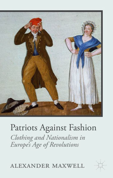 Patriots Against Fashion: Clothing And Nationalism In Europe's Age Of Revolutions