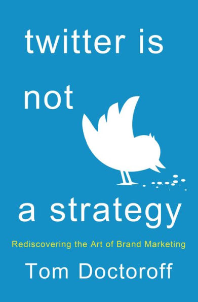 Twitter Is Not A Strategy: Rediscovering The Art Of Brand Marketing