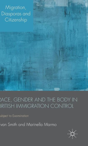 Race, Gender And The Body In British Immigration Control: Subject To Examination (Migration, Diasporas And Citizenship)
