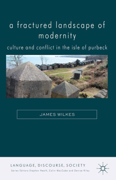 A Fractured Landscape Of Modernity: Culture And Conflict In The Isle Of Purbeck (Language, Discourse, Society)