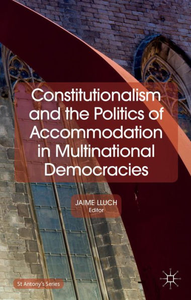 Constitutionalism And The Politics Of Accommodation In Multinational Democracies (St Antony's Series)