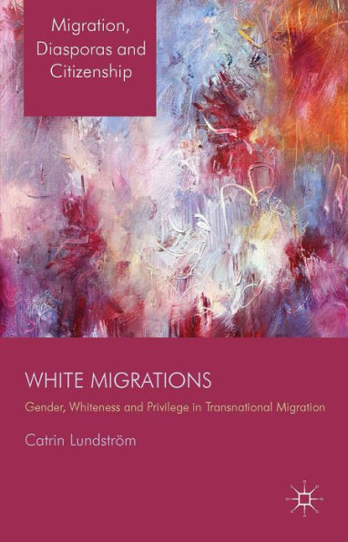 White Migrations: Gender, Whiteness And Privilege In Transnational Migration (Migration, Diasporas And Citizenship)