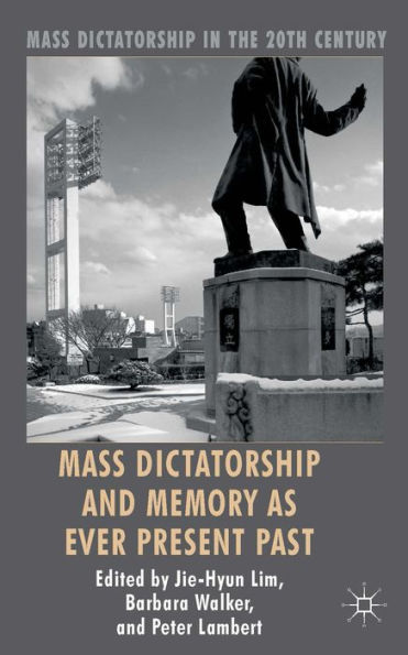 Mass Dictatorship And Memory As Ever Present Past (Mass Dictatorship In The Twentieth Century)