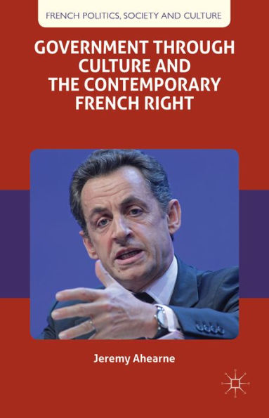 Government Through Culture And The Contemporary French Right (French Politics, Society And Culture)