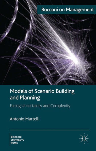 Models Of Scenario Building And Planning: Facing Uncertainty And Complexity (Bocconi On Management)